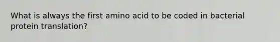 What is always the first amino acid to be coded in bacterial protein translation?