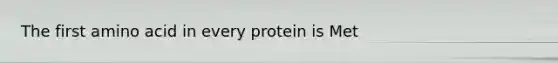 The first amino acid in every protein is Met