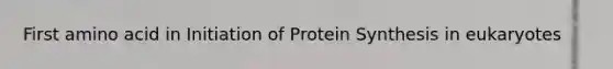 First amino acid in Initiation of Protein Synthesis in eukaryotes