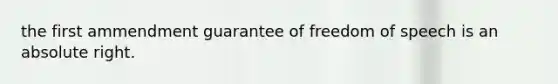 the first ammendment guarantee of freedom of speech is an absolute right.