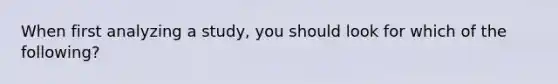 When first analyzing a study, you should look for which of the following?
