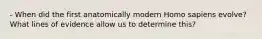 - When did the first anatomically modern Homo sapiens evolve? What lines of evidence allow us to determine this?