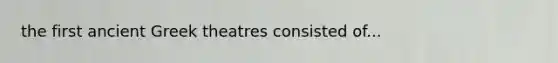 the first ancient Greek theatres consisted of...