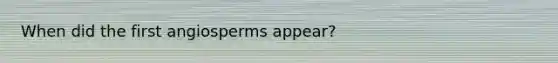 When did the first angiosperms appear?