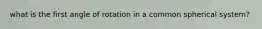 what is the first angle of rotation in a common spherical system?