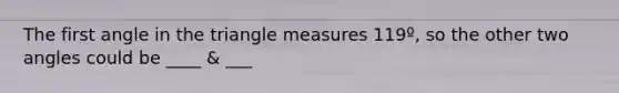 The first angle in the tri<a href='https://www.questionai.com/knowledge/kN6klTODX9-angle-measure' class='anchor-knowledge'>angle measure</a>s 119º, so the other two angles could be ____ & ___