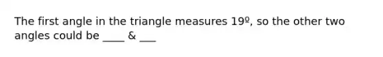 The first angle in the tri<a href='https://www.questionai.com/knowledge/kN6klTODX9-angle-measure' class='anchor-knowledge'>angle measure</a>s 19º, so the other two angles could be ____ & ___