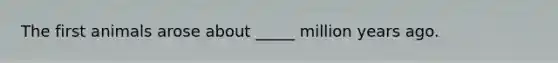 The first animals arose about _____ million years ago.
