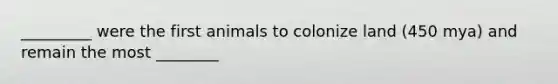 _________ were the first animals to colonize land (450 mya) and remain the most ________