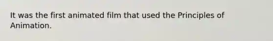 It was the first animated film that used the Principles of Animation.