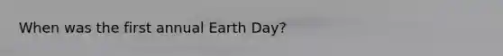 When was the first annual Earth Day?