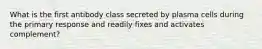 What is the first antibody class secreted by plasma cells during the primary response and readily fixes and activates complement?