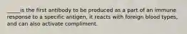 _____is the first antibody to be produced as a part of an immune response to a specific antigen, it reacts with foreign blood types, and can also activate compliment.