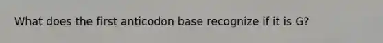 What does the first anticodon base recognize if it is G?