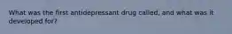 What was the first antidepressant drug called, and what was it developed for?