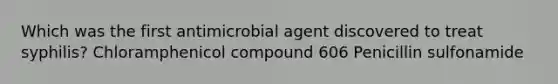 Which was the first antimicrobial agent discovered to treat syphilis? Chloramphenicol compound 606 Penicillin sulfonamide