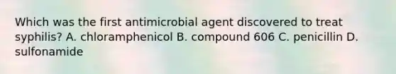 Which was the first antimicrobial agent discovered to treat syphilis? A. chloramphenicol B. compound 606 C. penicillin D. sulfonamide