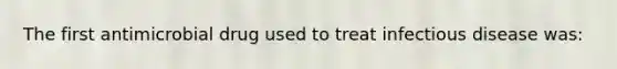 The first antimicrobial drug used to treat infectious disease was: