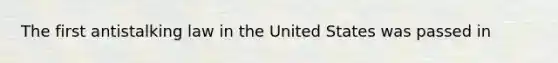 The first antistalking law in the United States was passed in