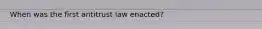 When was the first antitrust law enacted?