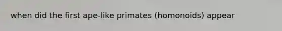 when did the first ape-like primates (homonoids) appear