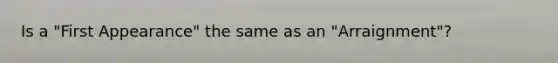 Is a "First Appearance" the same as an "Arraignment"?