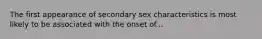 The first appearance of secondary sex characteristics is most likely to be associated with the onset of...