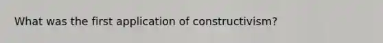 What was the first application of constructivism?