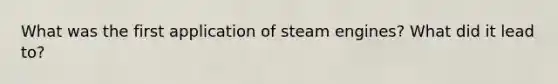 What was the first application of steam engines? What did it lead to?