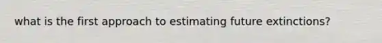 what is the first approach to estimating future extinctions?