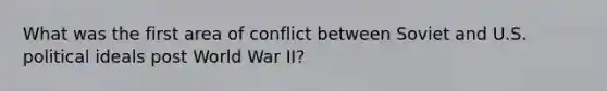 What was the first area of conflict between Soviet and U.S. political ideals post World War II?