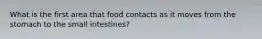 What is the first area that food contacts as it moves from the stomach to the small intestines?