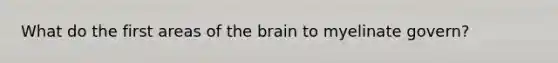 What do the first areas of the brain to myelinate govern?