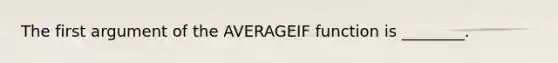 The first argument of the AVERAGEIF function is ________.