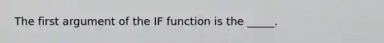 The first argument of the IF function is the _____.