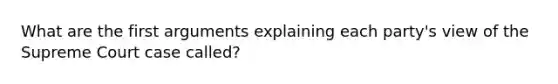 What are the first arguments explaining each party's view of the Supreme Court case called?