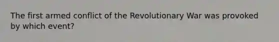 The first armed conflict of the Revolutionary War was provoked by which event?