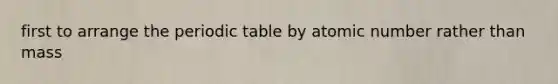 first to arrange <a href='https://www.questionai.com/knowledge/kIrBULvFQz-the-periodic-table' class='anchor-knowledge'>the periodic table</a> by atomic number rather than mass