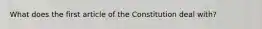 What does the first article of the Constitution deal with?