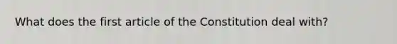 What does the first article of the Constitution deal with?