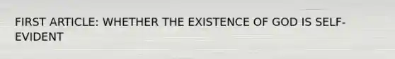 FIRST ARTICLE: WHETHER THE EXISTENCE OF GOD IS SELF-EVIDENT