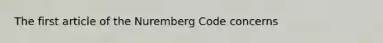 The first article of the Nuremberg Code concerns