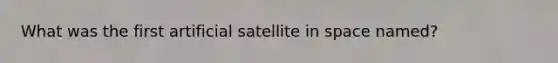 What was the first artificial satellite in space named?