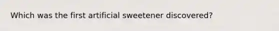 Which was the first artificial sweetener discovered?