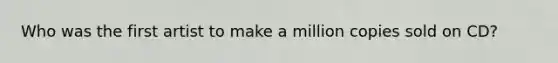 Who was the first artist to make a million copies sold on CD?
