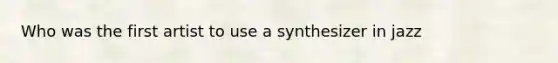 Who was the first artist to use a synthesizer in jazz