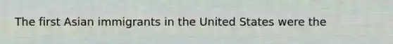 The first Asian immigrants in the United States were the