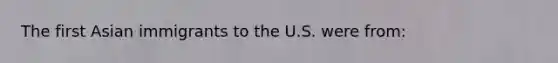 The first Asian immigrants to the U.S. were from: