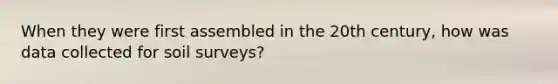 When they were first assembled in the 20th century, how was data collected for soil surveys?
