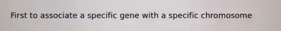 First to associate a specific gene with a specific chromosome